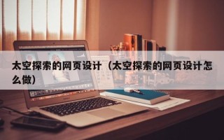 广州太空探索的网页设计（太空探索的网页设计怎么做）