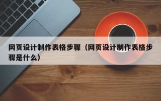 广州网页设计制作表格步骤（网页设计制作表格步骤是什么）
