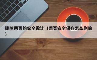 广州删除网页的安全设计（网页安全保存怎么删除）