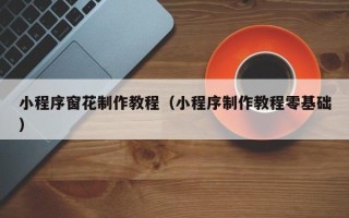 广州小程序窗花制作教程（小程序制作教程零基础）