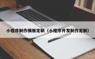 广州小程序制作模板定制（小程序开发制作定制）
