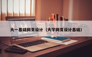 广州大一基础网页设计（大学网页设计基础）