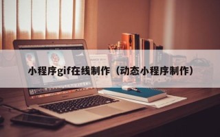 广州小程序gif在线制作（动态小程序制作）