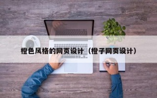 广州橙色风格的网页设计（橙子网页设计）