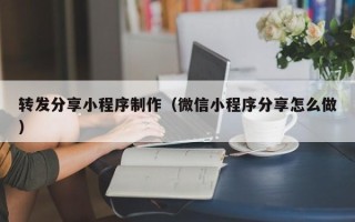 广州转发分享小程序制作（微信小程序分享怎么做）