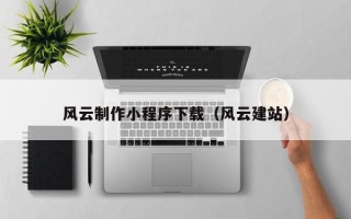 广州风云制作小程序下载（风云建站）